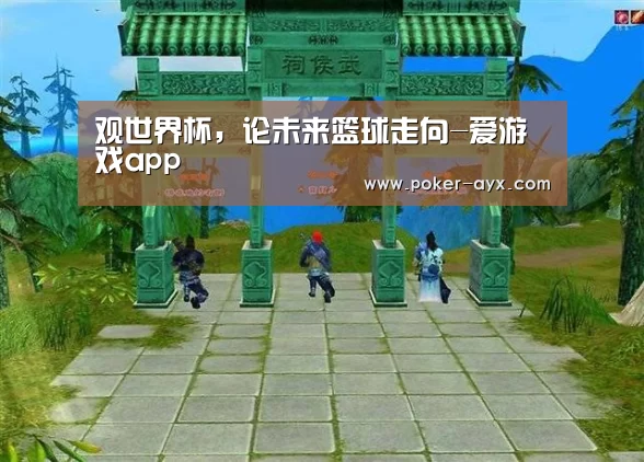 观世界杯,论未来篮球走向-爱游戏app(图3) 爱游戏app