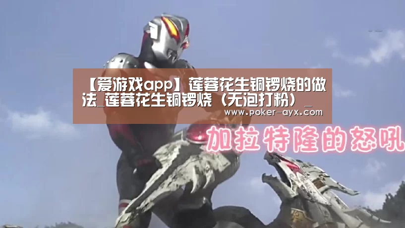 【爱游戏app】莲蓉花生铜锣烧的做法_莲蓉花生铜锣烧(无泡打粉)_莲蓉花生铜锣烧怎么做_美食诱惑馋猫的菜谱(图1) 爱游戏app