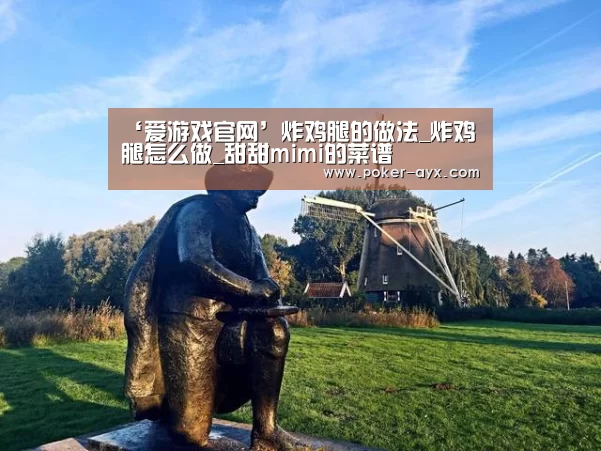 ‘爱游戏官网’炸鸡腿的做法_炸鸡腿怎么做_甜甜mimi的菜谱(图2) ‘爱游戏官网’炸鸡腿的做法_炸鸡腿怎么做_甜甜mimi的菜谱(图2)