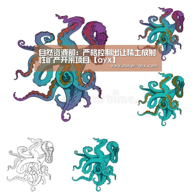 自然资源部:严格控制出让稀土放射性矿产开采项目【ayx】(图1) 爱游戏app