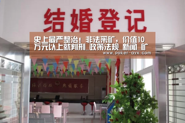史上最严整治！非法采矿，价值10万元以上就判刑_政策法规_新闻_矿道网-爱游戏a